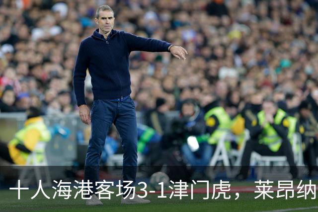十人海港客场3-1津门虎，莱昂纳多2射1传，安佩姆破门