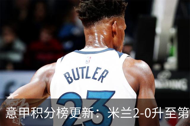 意甲积分榜更新：米兰2-0升至第四，国米2-1绝杀翻盘，前二同分！