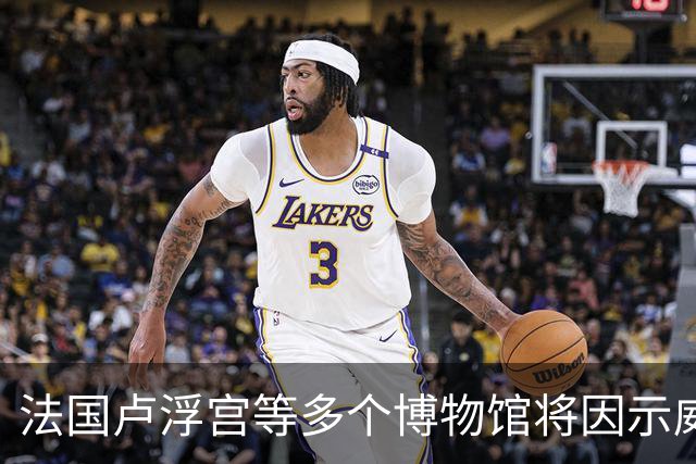 法国卢浮宫等多个博物馆将因示威活动闭馆，骚乱致百余家商铺遭抢掠