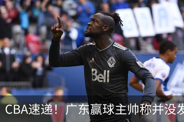 CBA速递！广东赢球主帅称并没发挥全部实力，连续三轮开出罚单，青岛刘维伟和浙江遭遇重罚，余嘉豪社媒称自己已经完了